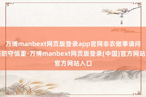 万博manbext网页版登录app官网非农做事请问举座防守慎重-万博manbext网页版登录(中国)官方网站入口