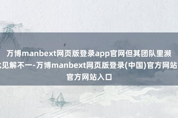 万博manbext网页版登录app官网但其团队里濒临此见解不一-万博manbext网页版登录(中国)官方网站入口