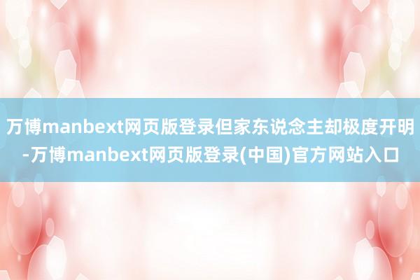 万博manbext网页版登录但家东说念主却极度开明-万博manbext网页版登录(中国)官方网站入口