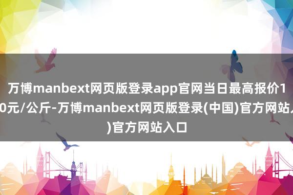 万博manbext网页版登录app官网当日最高报价15.00元/公斤-万博manbext网页版登录(中国)官方网站入口