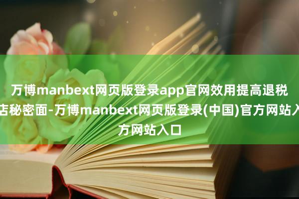 万博manbext网页版登录app官网效用提高退税商店秘密面-万博manbext网页版登录(中国)官方网站入口