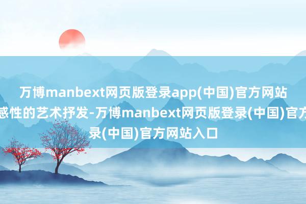 万博manbext网页版登录app(中国)官方网站探寻非物感性的艺术抒发-万博manbext网页版登录(中国)官方网站入口