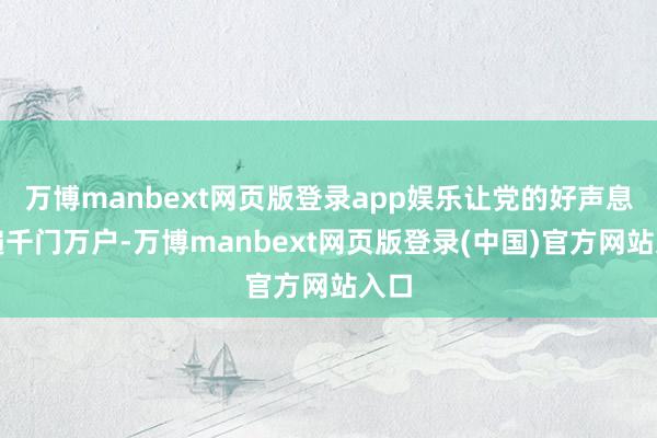 万博manbext网页版登录app娱乐让党的好声息传遍千门万户-万博manbext网页版登录(中国)官方网站入口