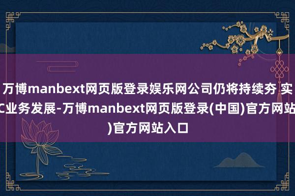 万博manbext网页版登录娱乐网公司仍将持续夯 实 ADC业务发展-万博manbext网页版登录(中国)官方网站入口
