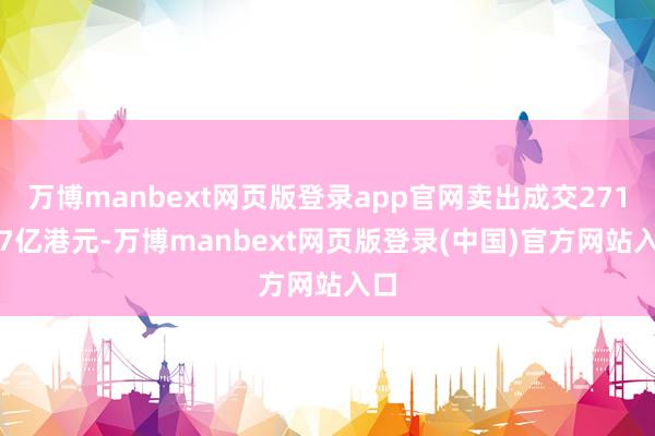 万博manbext网页版登录app官网卖出成交271.17亿港元-万博manbext网页版登录(中国)官方网站入口