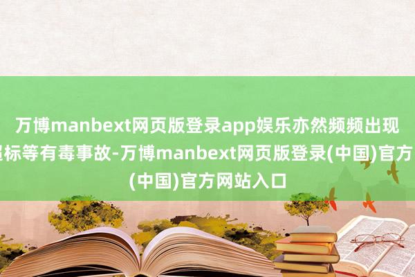 万博manbext网页版登录app娱乐亦然频频出现重金属超标等有毒事故-万博manbext网页版登录(中国)官方网站入口