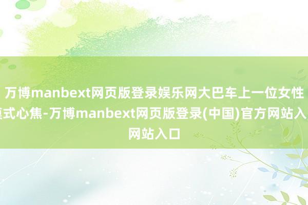 万博manbext网页版登录娱乐网大巴车上一位女性模式心焦-万博manbext网页版登录(中国)官方网站入口