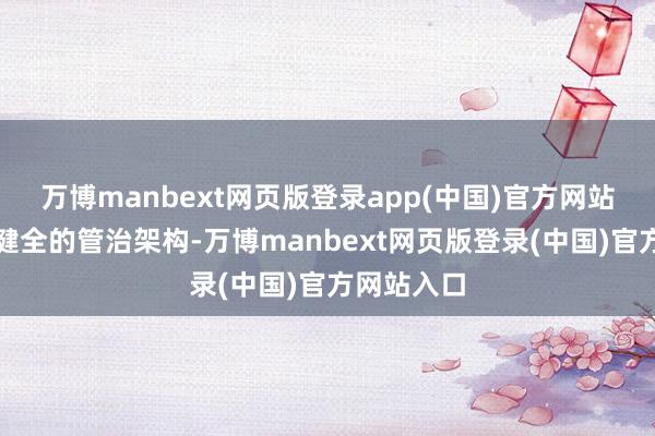 万博manbext网页版登录app(中国)官方网站公司具有健全的管治架构-万博manbext网页版登录(中国)官方网站入口