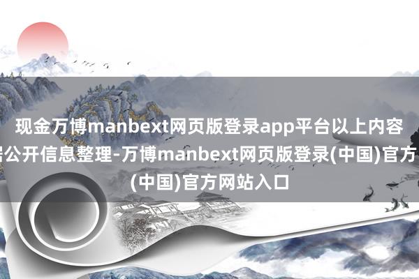 现金万博manbext网页版登录app平台以上内容为本站据公开信息整理-万博manbext网页版登录(中国)官方网站入口
