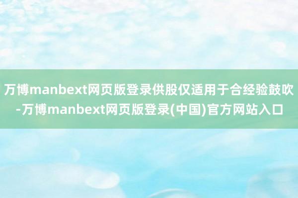 万博manbext网页版登录供股仅适用于合经验鼓吹-万博manbext网页版登录(中国)官方网站入口