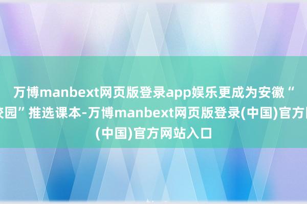 万博manbext网页版登录app娱乐更成为安徽“法治进校园”推选课本-万博manbext网页版登录(中国)官方网站入口