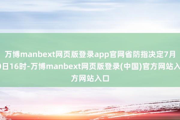 万博manbext网页版登录app官网省防指决定7月30日16时-万博manbext网页版登录(中国)官方网站入口