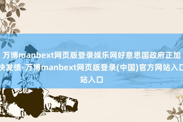 万博manbext网页版登录娱乐网好意思国政府正加快发债-万博manbext网页版登录(中国)官方网站入口