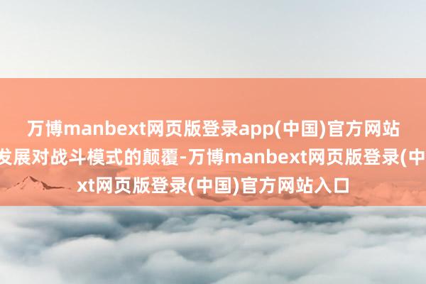 万博manbext网页版登录app(中国)官方网站全齐冷漠了手艺发展对战斗模式的颠覆-万博manbext网页版登录(中国)官方网站入口