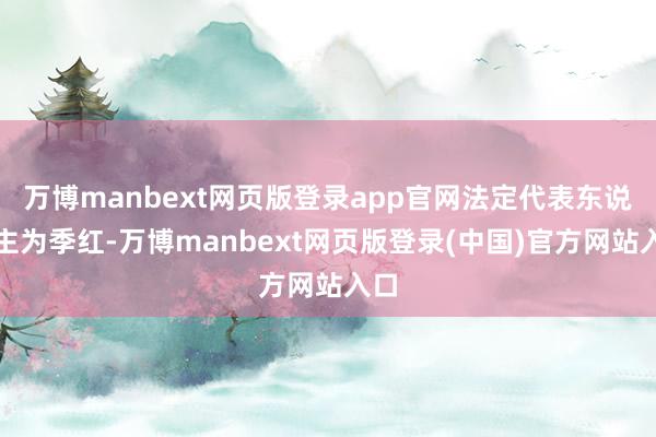万博manbext网页版登录app官网法定代表东说念主为季红-万博manbext网页版登录(中国)官方网站入口