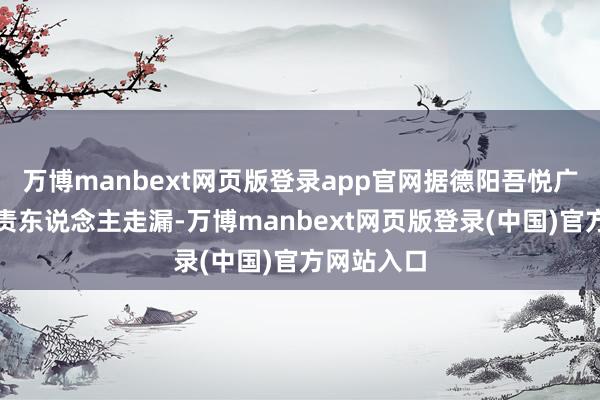 万博manbext网页版登录app官网据德阳吾悦广场招商负责东说念主走漏-万博manbext网页版登录(中国)官方网站入口
