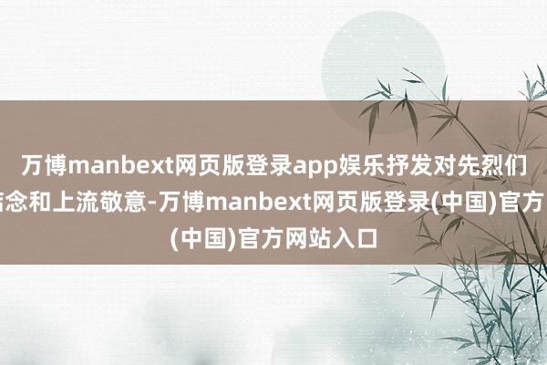 万博manbext网页版登录app娱乐抒发对先烈们的长远惦念和上流敬意-万博manbext网页版登录(中国)官方网站入口