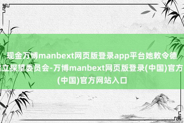 现金万博manbext网页版登录app平台她敕令德国议会建立探望委员会-万博manbext网页版登录(中国)官方网站入口