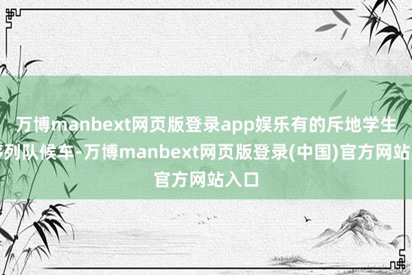 万博manbext网页版登录app娱乐有的斥地学生有序列队候车-万博manbext网页版登录(中国)官方网站入口