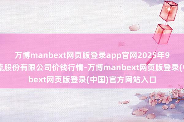万博manbext网页版登录app官网2025年9月5日两湖绿谷物流股份有限公司价钱行情-万博manbext网页版登录(中国)官方网站入口