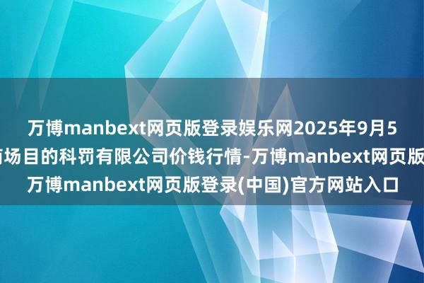 万博manbext网页版登录娱乐网2025年9月5日上海农居品中心批发商场目的科罚有限公司价钱行情-万博manbext网页版登录(中国)官方网站入口