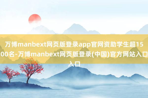 万博manbext网页版登录app官网资助学生超1500名-万博manbext网页版登录(中国)官方网站入口