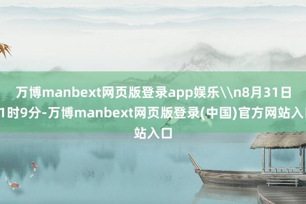万博manbext网页版登录app娱乐\n8月31日11时9分-万博manbext网页版登录(中国)官方网站入口