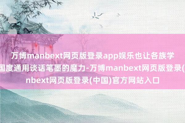 万博manbext网页版登录app娱乐也让各族学子晓悟传统文化、国度通用谈话笔墨的魔力-万博manbext网页版登录(中国)官方网站入口