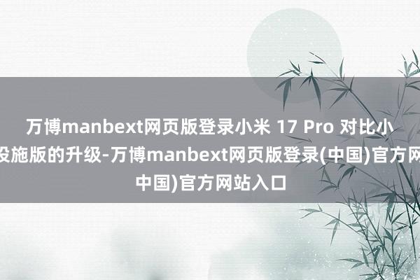 万博manbext网页版登录小米 17 Pro 对比小米 17 设施版的升级-万博manbext网页版登录(中国)官方网站入口