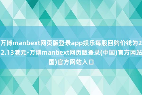 万博manbext网页版登录app娱乐每股回购价钱为2.11-2.13港元-万博manbext网页版登录(中国)官方网站入口