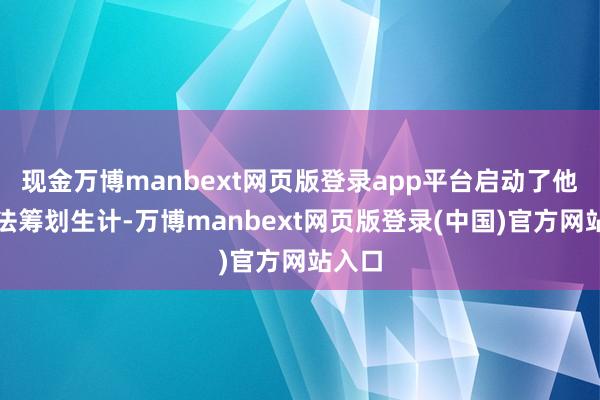 现金万博manbext网页版登录app平台启动了他的兵法筹划生计-万博manbext网页版登录(中国)官方网站入口