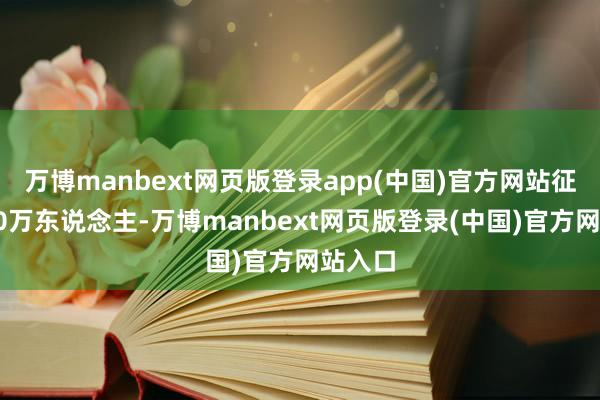 万博manbext网页版登录app(中国)官方网站征召约30万东说念主-万博manbext网页版登录(中国)官方网站入口