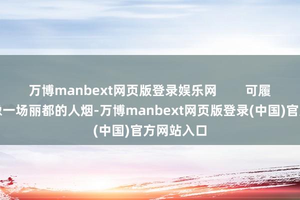 万博manbext网页版登录娱乐网        可履行呢？就像一场丽都的人烟-万博manbext网页版登录(中国)官方网站入口