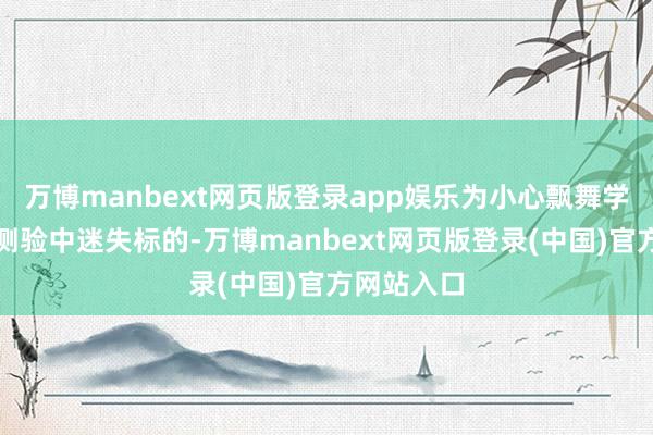 万博manbext网页版登录app娱乐为小心飘舞学员在驾机测验中迷失标的-万博manbext网页版登录(中国)官方网站入口