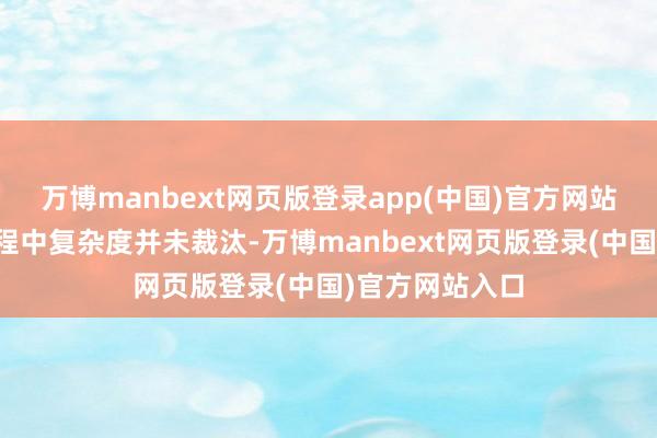 万博manbext网页版登录app(中国)官方网站但本色拆解历程中复杂度并未裁汰-万博manbext网页版登录(中国)官方网站入口