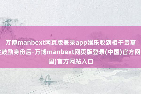 万博manbext网页版登录app娱乐收到相干贵寓并核实鼓励身份后-万博manbext网页版登录(中国)官方网站入口