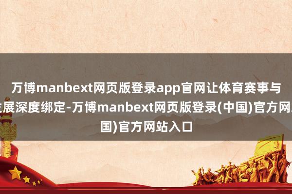 万博manbext网页版登录app官网让体育赛事与场合发展深度绑定-万博manbext网页版登录(中国)官方网站入口
