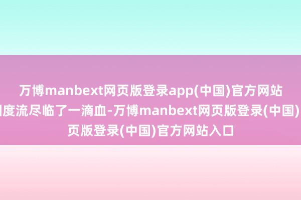 万博manbext网页版登录app(中国)官方网站准备为保卫国度流尽临了一滴血-万博manbext网页版登录(中国)官方网站入口