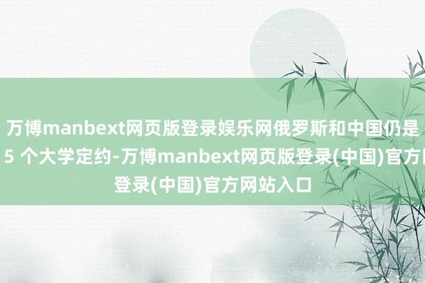 万博manbext网页版登录娱乐网俄罗斯和中国仍是成立了 15 个大学定约-万博manbext网页版登录(中国)官方网站入口