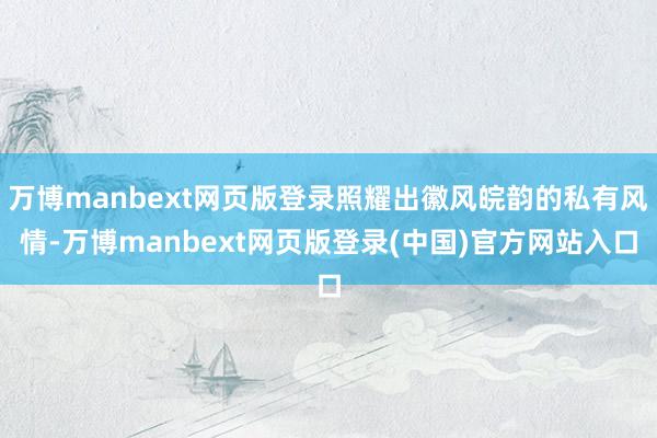 万博manbext网页版登录照耀出徽风皖韵的私有风情-万博manbext网页版登录(中国)官方网站入口