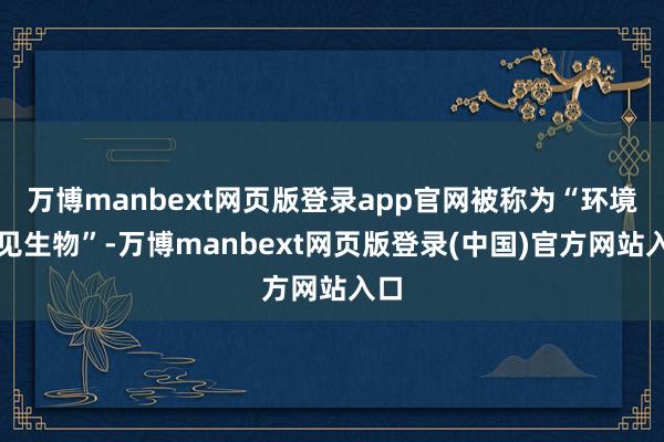 万博manbext网页版登录app官网被称为“环境主见生物”-万博manbext网页版登录(中国)官方网站入口